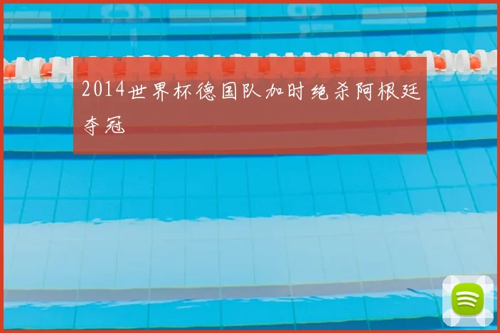 2014世界杯德国队加时绝杀阿根廷夺冠