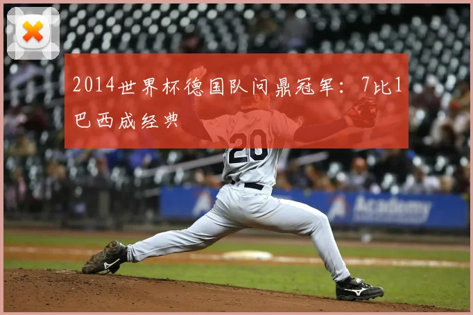 2014世界杯德国队问鼎冠军：7比1巴西成经典