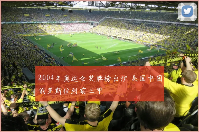 2004年奥运会奖牌榜出炉 美国中国俄罗斯位列前三甲