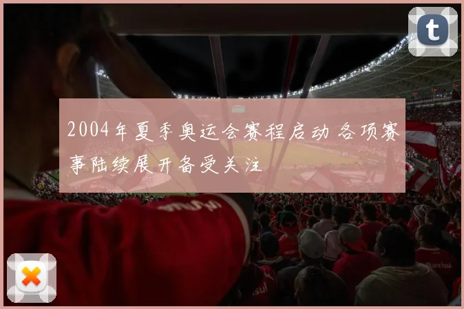 2004年夏季奥运会赛程启动 各项赛事陆续展开备受关注