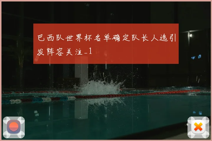 巴西队世界杯名单确定队长人选引发阵容关注_1