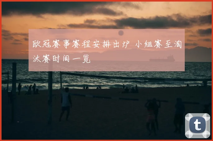 欧冠赛事赛程安排出炉 小组赛至淘汰赛时间一览