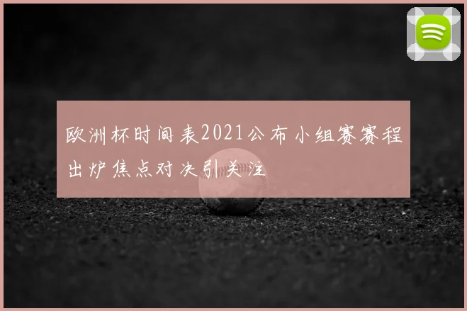 欧洲杯时间表2021公布小组赛赛程出炉焦点对决引关注
