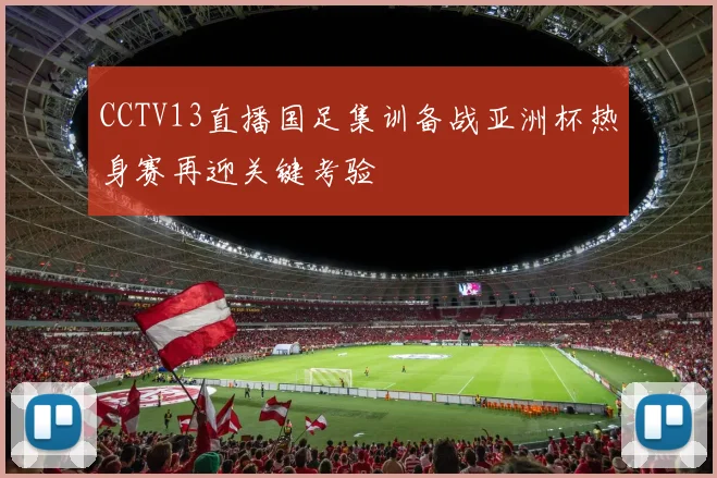 CCTV13直播国足集训备战亚洲杯热身赛再迎关键考验