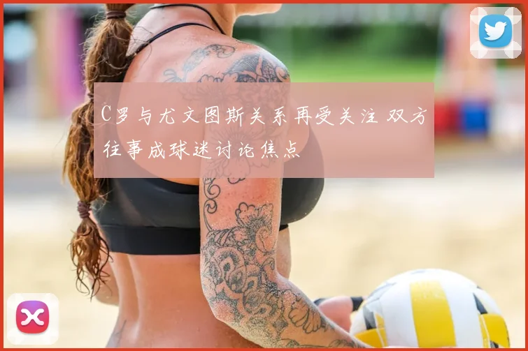 C罗与尤文图斯关系再受关注 双方往事成球迷讨论焦点