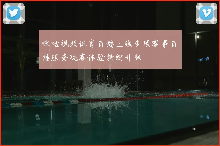 咪咕视频体育直播上线多项赛事直播服务观赛体验持续升级