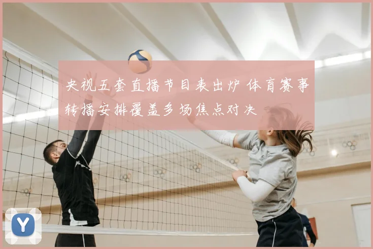 央视五套直播节目表出炉 体育赛事转播安排覆盖多场焦点对决