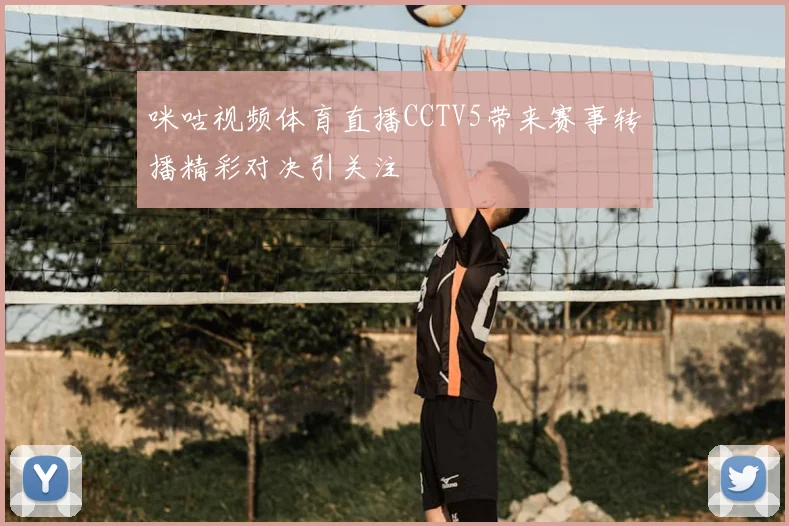 咪咕视频体育直播CCTV5带来赛事转播精彩对决引关注