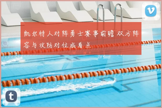 凯尔特人对阵勇士赛事前瞻 双方阵容与攻防对位成看点