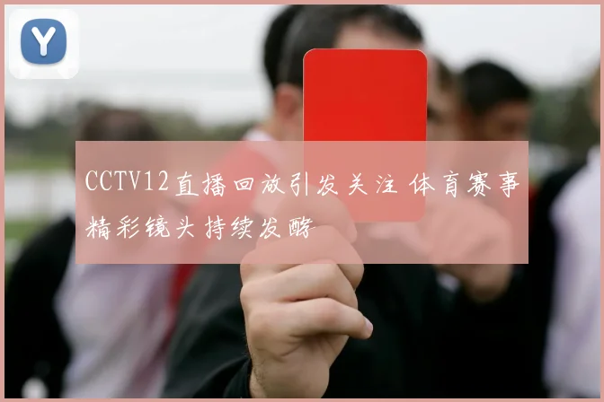 CCTV12直播回放引发关注 体育赛事精彩镜头持续发酵