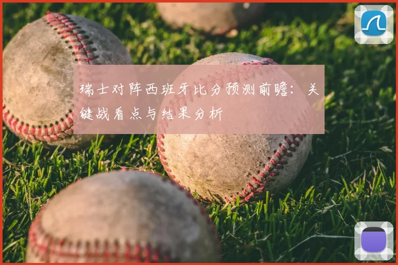 瑞士对阵西班牙比分预测前瞻：关键战看点与结果分析