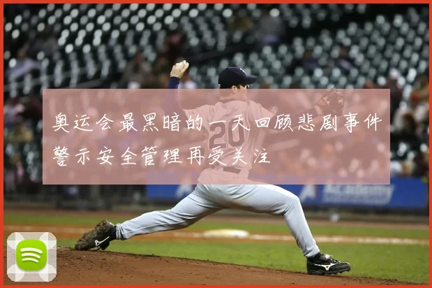 奥运会最黑暗的一天回顾悲剧事件警示安全管理再受关注
