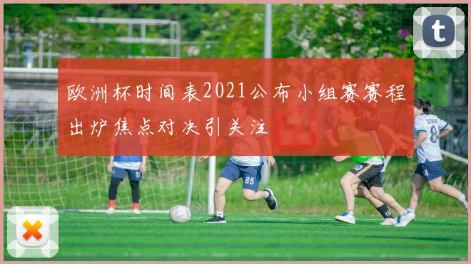 欧洲杯时间表2021公布小组赛赛程出炉焦点对决引关注