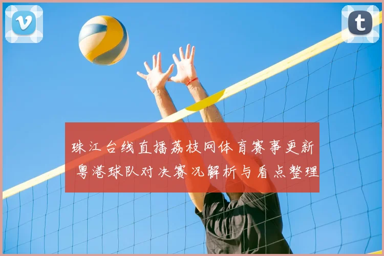 珠江台线直播荔枝网体育赛事更新 粤港球队对决赛况解析与看点整理